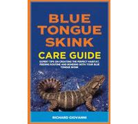 Blue Tongue Skink Care Guide: Expert Tips On Creating The Perfect Habitat, Feeding Routine And Bonding With Your Blue Tongue Skink