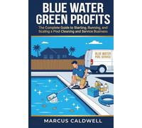 Blue Water, Green Profits: The Complete Guide to Starting, Running, and Scaling a Pool Cleaning and Service Business