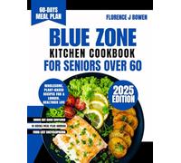 Blue Zone Kitchen Cookbook For Seniors Over 60: Wholesome, Plant-Based Recipes for a Longer, Healthier Life (The Beginner’s Healthy Cooking Series by Florence J Bowen)