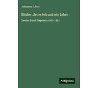 Blücher: Seine Zeit und sein Leben: Zweiter Band: Napoleon 1800-1812