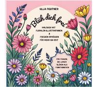 Blüh dich frei! - Malbuch mit floralen Illustrationen & frechen Sprüchen für mehr Ich-Zeit: Für Frauen, die lieber blühen als funktionieren