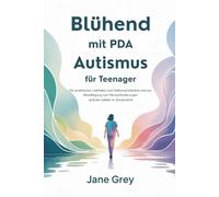 Blühend mit PDA Autismus für Teenager: Ein praktischer Leitfaden zum Selbstverständnis und zur Bewältigung von Herausforderungen und ein Leben in Zuversicht
