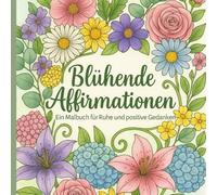 Blühende Affirmationen für Erwachsene: Ein Malbuch für Ruhe und positive Gedanken
