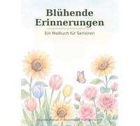 Blühende Erinnerungen: Das Malbuch für Senioren | 25 große Motive aus Garten und Natur mit Begleittexten in großer Schrift | Beschäftigung für Erwachsene und Menschen mit Demenz