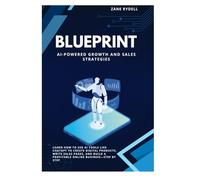 BLUEPRINT AI-POWERED GROWTH AND SALES STRATEGIES: LEARN HOW TO USE AI TOOLS LIKE CHATGPT TO CREATE DIGITAL PRODUCTS,WRITE SALES PAGES,AND BUILD A PROFITABLE ONLINE BUSINESS - STEP BY STEP