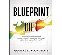 Blueprint Diet: Unlock the Ultimate Personalized Nutrition System to Eat Mindfully, Burn Fat, Gain Energy, and Transform Your Life-Without Restriction, Guilt, or Endless Rules