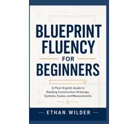 Blueprint Fluency for Beginners: A Plain-English Guide to Reading Construction Drawings, Symbols, Scales, and Measurements