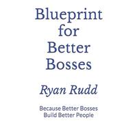 Blueprint for Better Bosses: Because Better Bosses Build Better People
