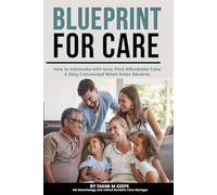 BLUEPRINT FOR CARE: How to Advocate with Love, Find Affordable Care, and Stay Connected When Roles Reverse