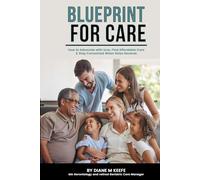 BLUEPRINT FOR CARE: How to Advocate with Love, Find Affordable Care, and Stay Connected When Roles Reverse