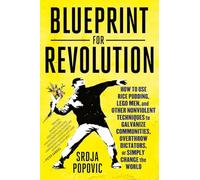 Blueprint for Revolution: How to Use Rice Pudding, Lego Men, and Other Nonviolent Techniques to Galvanize Communities, Overthrow Dictators, or Simply Change the World