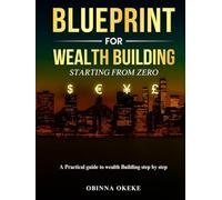 Blueprint For Wealth Building: Starting from Zero: A practical guide to wealth building step by step