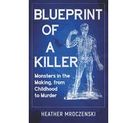 Blueprint of a Killer: Monsters in the Making, from Childhood to Murder