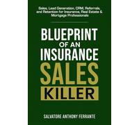 Blueprint of an Insurance Sales Killer: Sales, Lead Generation, CRM, Referrals, and Retention for Insurance, Real Estate & Mortgage Professionals