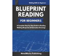 Blueprint Reading for Beginners: A Complete Step-by-Step Guide to Reading Welding Blueprints & Fabrication Drawings (Welding Skills for Beginners)