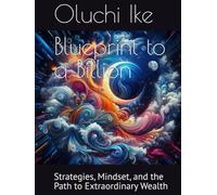 Blueprint to a Billion: Strategies, Mindset, and the Path to Extraordinary Wealth