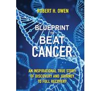 Blueprint to Beat Cancer: An Inspirational True Story of Discovery and Journey to Full Recovery