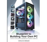 Blueprint to Building Your own PC: A Step-by-Step Guide to Assembling the Perfect Computer (The Tech Toolbox Essential knowledge for tech enthusiasts)