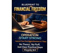 Blueprint to Financial Freedom: Operation Start Strong: Launch Your First Digital Business in 7 Days - No Theory, No Fluff, Just Clear, Practical Steps (Operation Start Strong Series)