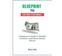 Blueprint to Seven Figures: A Beginner’s Guide to Wealth, Freedom, and Smart Money Moves (The First Million Formula)