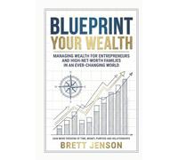 Blueprint Your Wealth: Managing Wealth for Entrepreneurs and High-Net-Worth Families in an Ever-Changing World