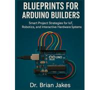 BLUEPRINTS FOR ARDUINO BUILDERS: Smart Project Strategies for IoT, Robotics, and Interactive Hardware Systems: 1 (Applied Engineering for Developers)