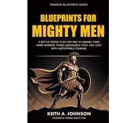 Blueprints for Mighty Men: A Battle-Tested Plan to Awaken Your Inner Warrior, Forge Unshakable Faith, and Lead with Unstoppable Courage