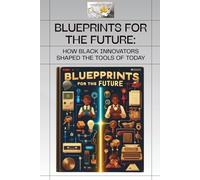 BLUEPRINTS FOR THE FUTURE: HOW BLACK INNOVATORS SHAPPED THE TOOLS OF TODAY