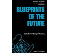 Blueprints of the Future: Data-Driven Design Mastery: Harnessing Big Data for Innovative, Sustainable Architecture