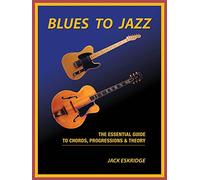 Blues to Jazz: The Essential Guide to Chords, Progressions & Theory: The Essential Guide to Chords, Progression & Theory