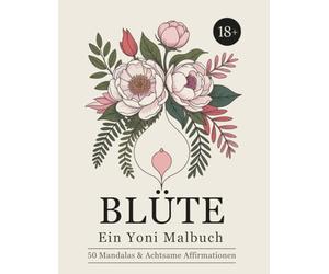 BLÜTE: Ein Yoni Malbuch - 50 Mandalas & Achtsame Affirmationen: Vulva Malbuch für Erwachsene - geschmackvoll und nicht explizit