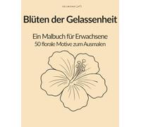 Blüten der Gelassenheit: Ein inspirierendes Malbuch für Erwachsene mit kleinen Texten für Momente der Ruhe