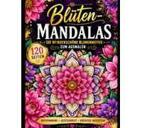 Blüten-Mandalas 120 wunderschöne Blumenmotive zum Ausmalen: Kreative Auszeit für Erwachsene. Entspannung, Achtsamkeit und Stressabbau mit detailreichen Mandalas.