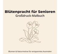 Blütenpracht für Senioren - Großdruck-Malbuch mit Blumenmotiven: Ausmalbuch für ältere Menschen mit großen Motiven & beruhigenden Designs