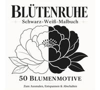 Blütenruhe: Schwarz-Weiß-Malbuch für Erwachsene mit 50 Blumenmotiven