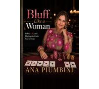 Bluff Like a Woman: Poker, Life, and Playing the Cards You're Dealt