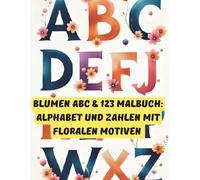 Blumen ABC & 123 Malbuch: Alphabet und Zahlen mit floralen Motiven: Buchstaben und Zahlen mit Blumen ausmalen - Alphabet Malbuch
