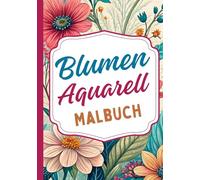 Blumen Aquarell Malbuch: Inspiriert von der zarten Schönheit der Aquarellmalerei und der floralen Natur. Perfekt für Kunstliebhaber, die Ruhe und ... Blütenblätter und Blätter. Für Erwachsene