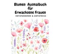Blumen Ausmalbuch für Erwachsene Frauen - Entspannende & Antistress Malvorlagen mit Wunderschönen Blumenmotiven: Perfektes Geschenk für Frauen
