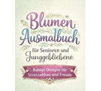 Blumen Ausmalbuch für Senioren und Junggebliebene: Ruhige Designs für Stressabbau und Freude