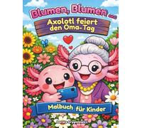 Blumen, Blumen ... Axolotl feiert den Oma-Tag, Malbuch für Kinder: Malbuch mit Text - es erzählt die Geschichte eines liebenswerten Axolotls, der ... stößt und einen glücklichen Mittelweg findet.
