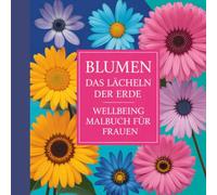 Blumen, das Lächeln der Erde. Wellbeing Malbuch für Frauen.: Damit du wieder bei dir ankommst...