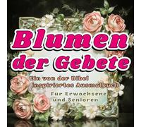 Blumen der Gebete - Ein von der Bibel inspiriertes Ausmalbuch für Erwachsene und Senioren: 60 Blumenmotive mit ermutigenden Bibelversen - ein ... der Heiligen Schrift Gebetsentspannung
