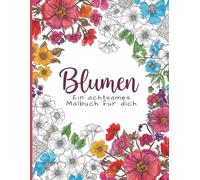 Blumen - Ein achtsames Malbuch für dich: Zur Förderung von Achtsamkeit, Entspannung und Kreativität für Erwachsene und Jugendliche