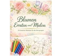 Blumen Erraten und Malen: Für jeden Buchstaben gibt es eine Blume zum Ausmalen und den Namen zu erraten, Natur lernen mit Freude und Begeisterung ... lateinischen Bezeichnungen und Ratespielen)