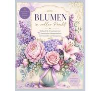 Blumen in voller Pracht: Malbuch für Erwachsene mit 75 botanischen Blumenmotiven zum Ausmalen und Entspannen