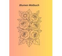 Blumen Malbuch: Dieses Malbuch enthält 50 wunderschöne Rosen- und Blumenmotive zum Ausmalen. Perfekt zum Entspannen und Kreativ sein für Erwachsene und Kinder.