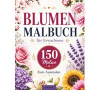 Blumen Malbuch für Erwachsene 150 Motive zum ausmalen: Entspannendes Ausmalbuch mit Blumen und Blüten | Rosen, Sonnenblumen, Orchideen, Lavendel, ... | Stressabbau, Achtsamkeit & Kreativität
