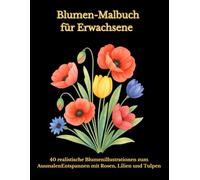 Blumen-Malbuch für Erwachsene - 40 realistische Blumenillustrationen zum Ausmalen Entspannen mit Rosen, Lilien und Tulpen