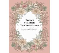 Blumen Malbuch für Erwachsene: Entspannung & Achtsamkeit - Wunderschöne Blumenmotive zum Ausmalen